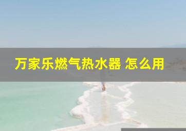 万家乐燃气热水器 怎么用